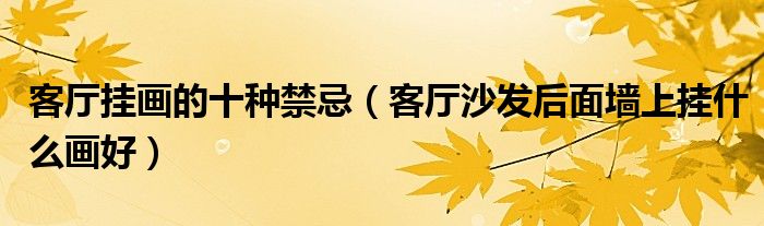 客厅挂画的十种禁忌（客厅沙发后面墙上挂什么画好）
