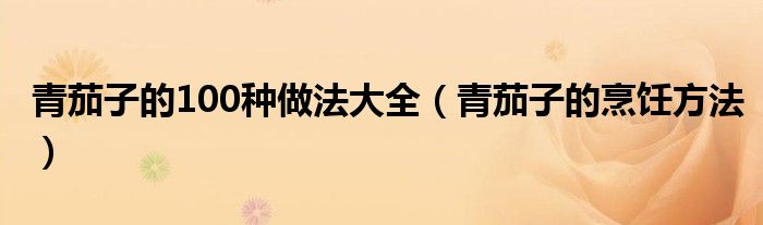 青茄子的100种做法大全（青茄子的烹饪方法）