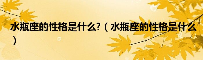 水瓶座的性格是什么?（水瓶座的性格是什么）