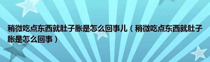 稍微吃点东西就肚子胀是怎么回事儿（稍微吃点东西就肚子胀是怎么回事）