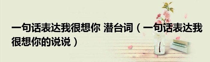 一句话表达我很想你 潜台词（一句话表达我很想你的说说）