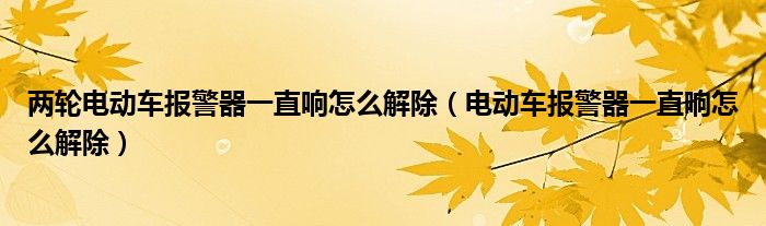 两轮电动车报警器一直响怎么解除（电动车报警器一直响怎么解除）