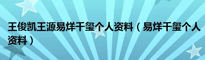 王俊凯王源易烊千玺个人资料（易烊千玺个人资料）