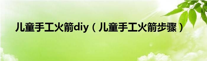 儿童手工火箭diy（儿童手工火箭步骤）