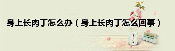 身上长肉丁怎么办（身上长肉丁怎么回事）