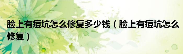 脸上有痘坑怎么修复多少钱（脸上有痘坑怎么修复）