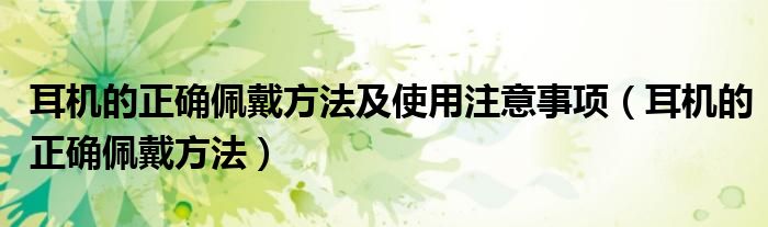 耳机的正确佩戴方法及使用注意事项（耳机的正确佩戴方法）