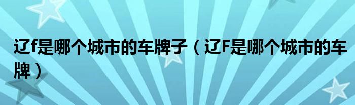 辽f是哪个城市的车牌子（辽F是哪个城市的车牌）