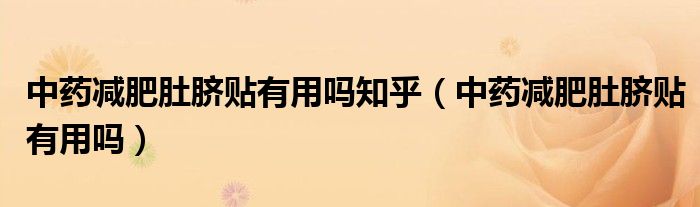 中药减肥肚脐贴有用吗知乎（中药减肥肚脐贴有用吗）