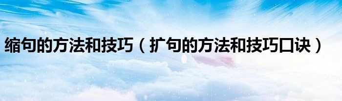 缩句的方法和技巧（扩句的方法和技巧口诀）