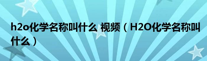 h2o化学名称叫什么 视频（H2O化学名称叫什么）