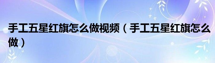 手工五星红旗怎么做视频（手工五星红旗怎么做）