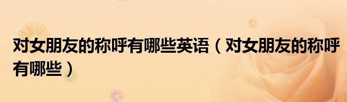 对女朋友的称呼有哪些英语（对女朋友的称呼有哪些）