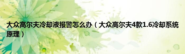 大众高尔夫冷却液报警怎么办（大众高尔夫4款1.6冷却系统原理）