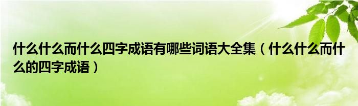 什么什么而什么四字成语有哪些词语大全集（什么什么而什么的四字成语）
