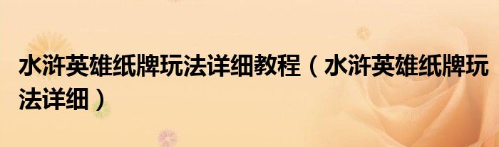 水浒英雄纸牌玩法详细教程（水浒英雄纸牌玩法详细）
