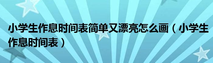 小学生作息时间表简单又漂亮怎么画（小学生作息时间表）