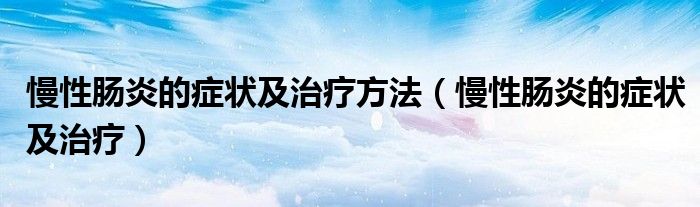 慢性肠炎的症状及治疗方法（慢性肠炎的症状及治疗）