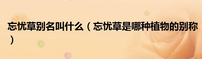 忘忧草别名叫什么（忘忧草是哪种植物的别称）