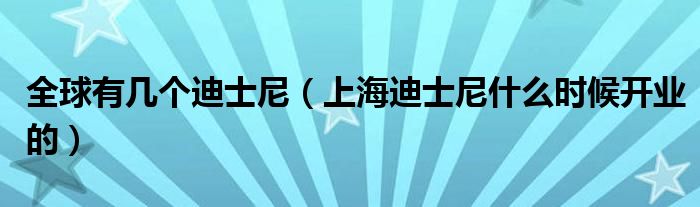 全球有几个迪士尼（上海迪士尼什么时候开业的）