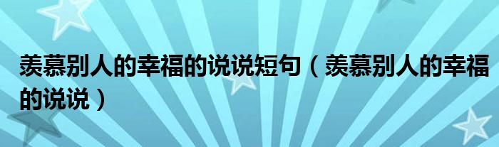 羡慕别人的幸福的说说短句（羡慕别人的幸福的说说）