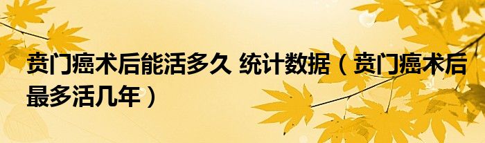 贲门癌术后能活多久 统计数据（贲门癌术后最多活几年）