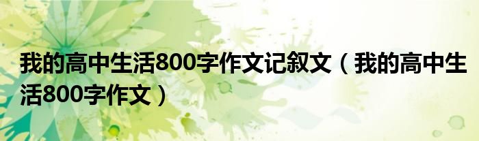 我的高中生活800字作文记叙文（我的高中生活800字作文）