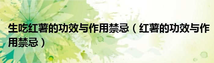 生吃红薯的功效与作用禁忌（红薯的功效与作用禁忌）