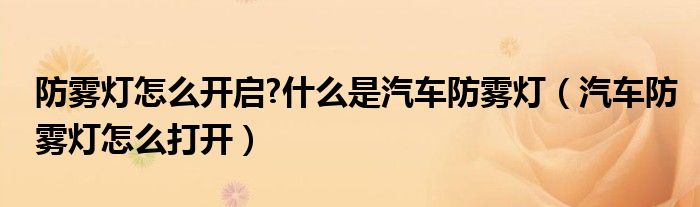 防雾灯怎么开启?什么是汽车防雾灯（汽车防雾灯怎么打开）