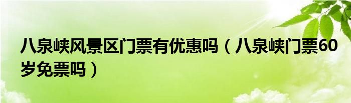 八泉峡风景区门票有优惠吗（八泉峡门票60岁免票吗）