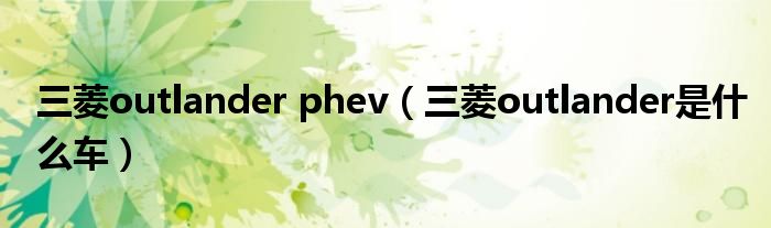 三菱outlander phev（三菱outlander是什么车）