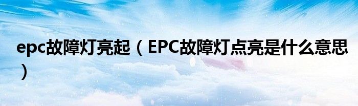 epc故障灯亮起（EPC故障灯点亮是什么意思）