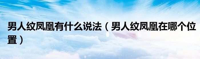 男人纹凤凰有什么说法（男人纹凤凰在哪个位置）