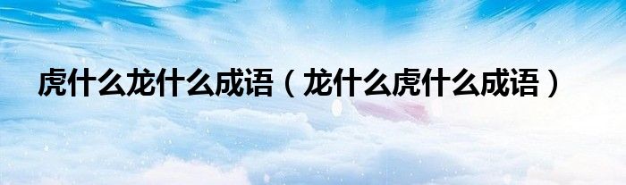 虎什么龙什么成语（龙什么虎什么成语）