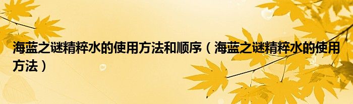 海蓝之谜精粹水的使用方法和顺序（海蓝之谜精粹水的使用方法）