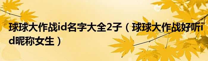球球大作战id名字大全2子（球球大作战好听id昵称女生）