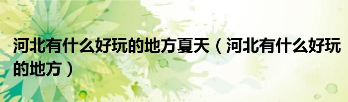 河北有什么好玩的地方夏天（河北有什么好玩的地方）