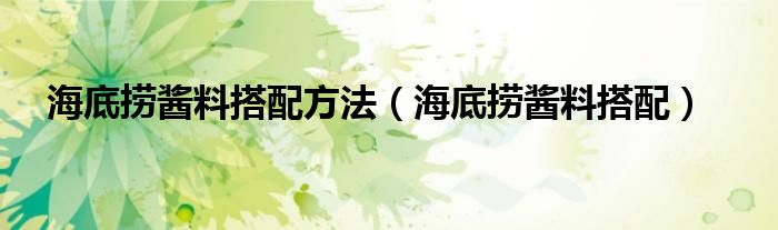 海底捞酱料搭配方法（海底捞酱料搭配）