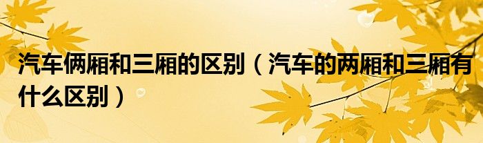 汽车俩厢和三厢的区别（汽车的两厢和三厢有什么区别）