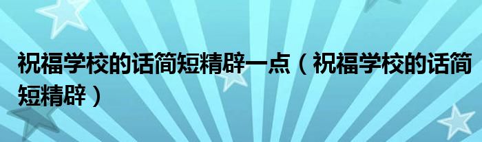 祝福学校的话简短精辟一点（祝福学校的话简短精辟）