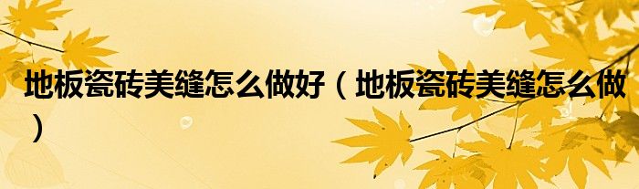 地板瓷砖美缝怎么做好（地板瓷砖美缝怎么做）