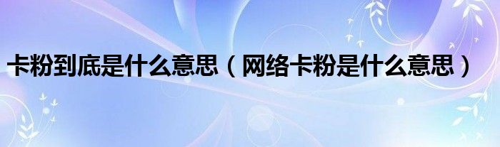 卡粉到底是什么意思（网络卡粉是什么意思）