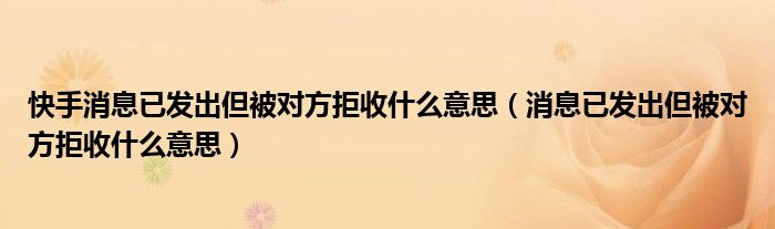 快手消息已发出但被对方拒收什么意思（消息已发出但被对方拒收什么意思）