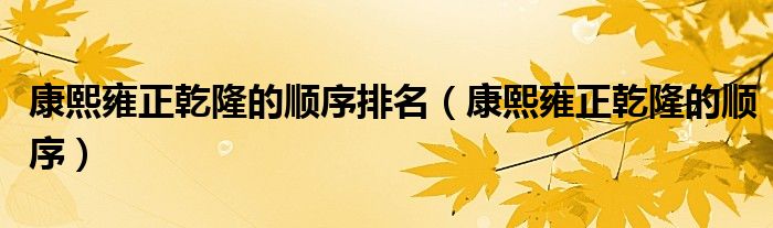 康熙雍正乾隆的顺序排名（康熙雍正乾隆的顺序）