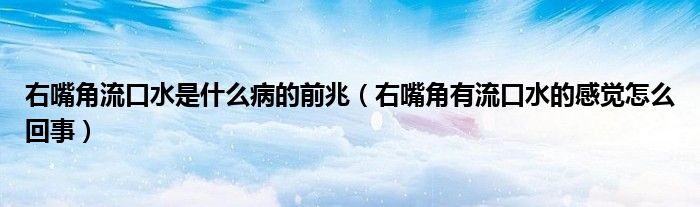 右嘴角流口水是什么病的前兆（右嘴角有流口水的感觉怎么回事）