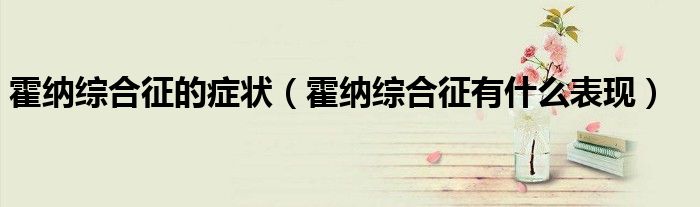 霍纳综合征的症状（霍纳综合征有什么表现）