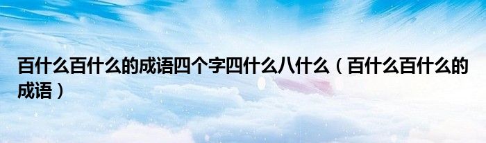 百什么百什么的成语四个字四什么八什么（百什么百什么的成语）
