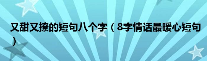 又甜又撩的短句八个字（8字情话最暖心短句）