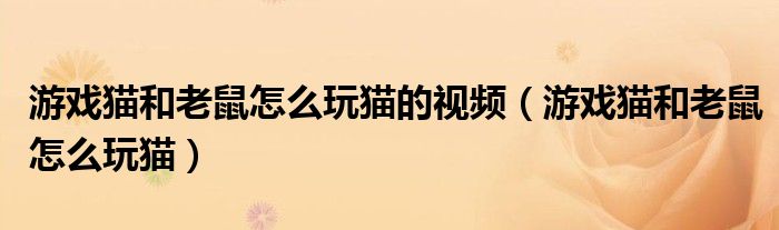 游戏猫和老鼠怎么玩猫的视频（游戏猫和老鼠怎么玩猫）