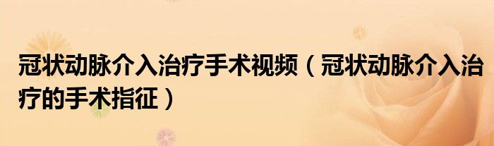 冠状动脉介入治疗手术视频（冠状动脉介入治疗的手术指征）